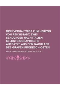 Mein Verhaltniss Zum Herzog Von Reichstadt, Zwei Sendungen Nach Italien, Selbstbiographische Aufsatze Aus Dem Nachlass Des Grafen Prokesch-Osten