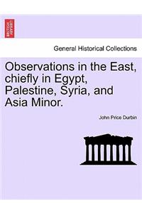 Observations in the East, chiefly in Egypt, Palestine, Syria, and Asia Minor.