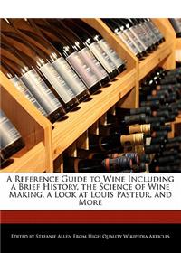 A Reference Guide to Wine Including a Brief History, the Science of Wine Making, a Look at Louis Pasteur, and More