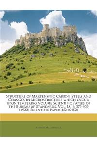 Structure of Martensitic Carbon Steels and Changes in Microstructure Which Occur Upon Tempering Volume Scientific Papers of the Bureau of Standards, Vol. 18, P. 373-409 (1922) Scientific Paper 452 (S452)