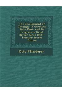 Development of Theology in Germany Since Kant: And Its Progress in Great Britain Since 1825