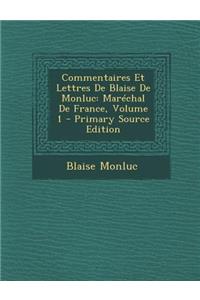 Commentaires Et Lettres de Blaise de Monluc: Marechal de France, Volume 1