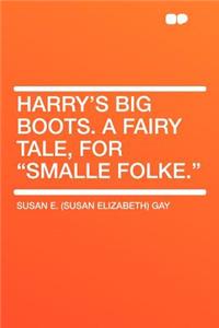 Harry's Big Boots. a Fairy Tale, for 