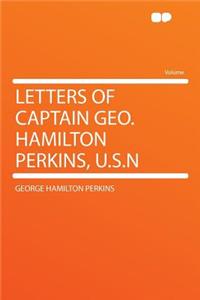 Letters of Captain Geo. Hamilton Perkins, U.S.N