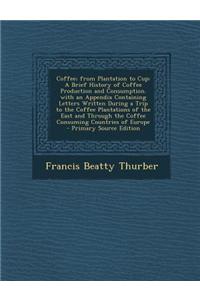 Coffee; From Plantation to Cup: A Brief History of Coffee Production and Consumption. with an Appendix Containing Letters Written During a Trip to the