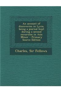 An Account of Discoveries in Lycia, Being a Journal Kept During a Second Excursion in Asia Minor - Primary Source Edition