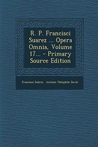 R. P. Francisci Suarez ... Opera Omnia, Volume 17... - Primary Source Edition