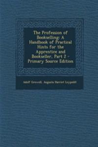 The Profession of Bookselling: A Handbook of Practical Hints for the Apprentice and Bookseller, Part 2 - Primary Source Edition