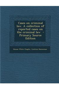 Cases on Criminal Law. a Collection of Reported Cases on the Criminal Law - Primary Source Edition