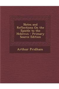 Notes and Reflections on the Epistle to the Hebrews - Primary Source Edition