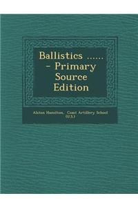 Ballistics ...... - Primary Source Edition