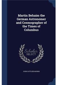 Martin Behaim the German Astronomer and Cosmographer of the Times of Columbus