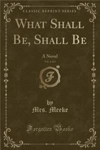 What Shall Be, Shall Be, Vol. 2 of 4: A Novel (Classic Reprint)