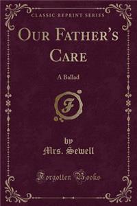 Our Father's Care: A Ballad (Classic Reprint): A Ballad (Classic Reprint)