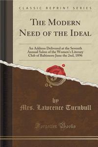 The Modern Need of the Ideal: An Address Delivered at the Seventh Annual Salon of the Women's Literary Club of Baltimore June the 2nd, 1896 (Classic Reprint): An Address Delivered at the Seventh Annual Salon of the Women's Literary Club of Baltimore June the 2nd, 1896 (Classic Reprint)