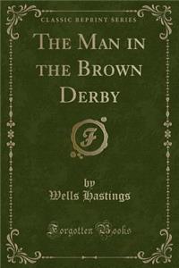 The Man in the Brown Derby (Classic Reprint)