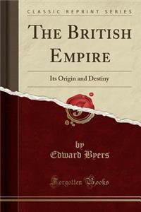 The British Empire: Its Origin and Destiny (Classic Reprint)