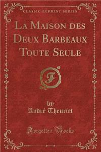 La Maison Des Deux Barbeaux Toute Seule (Classic Reprint)