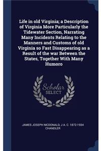 Life in old Virginia; a Description of Virginia More Particularly the Tidewater Section, Narrating Many Incidents Relating to the Manners and Customs of old Virginia so Fast Disappearing as a Result of the war Between the States, Together With Many