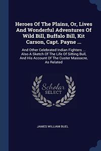 Heroes Of The Plains, Or, Lives And Wonderful Adventures Of Wild Bill, Buffalo Bill, Kit Carson, Capt. Payne ...: And Other Celebrated Indian Fighters
