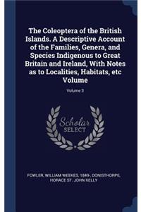 Coleoptera of the British Islands. A Descriptive Account of the Families, Genera, and Species Indigenous to Great Britain and Ireland, With Notes as to Localities, Habitats, etc Volume; Volume 3