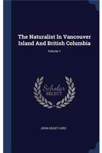 The Naturalist In Vancouver Island And British Columbia; Volume 1
