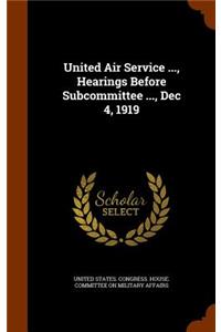 United Air Service ..., Hearings Before Subcommittee ..., Dec 4, 1919