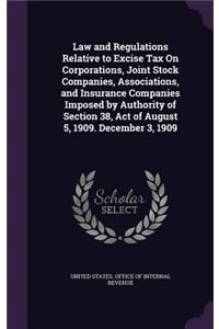 Law and Regulations Relative to Excise Tax On Corporations, Joint Stock Companies, Associations, and Insurance Companies Imposed by Authority of Section 38, Act of August 5, 1909. December 3, 1909