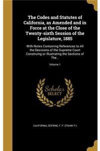 The Codes and Statutes of California, as Amended and in Force at the Close of the Twenty-sixth Session of the Legislature, 1885