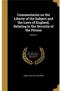 Commentaries on the Liberty of the Subject and the Laws of England, Relating to the Security of the Person; Volume 1