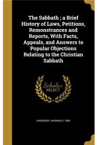 The Sabbath; A Brief History of Laws, Petitions, Remonstrances and Reports, with Facts, Appeals, and Answers to Popular Objections Relating to the Christian Sabbath