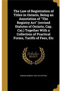 The Law of Registration of Titles in Ontario, Being an Annotation of The Registry Act (revised Statutes of Ontario, Cap. Cxi.) Together With a Collection of Practical Forms, Tariffs of Fees, Etc