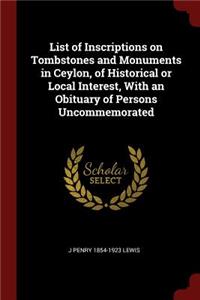 List of Inscriptions on Tombstones and Monuments in Ceylon, of Historical or Local Interest, With an Obituary of Persons Uncommemorated