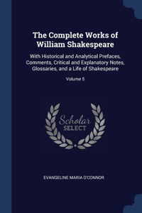 The Complete Works of William Shakespeare: With Historical and Analytical Prefaces, Comments, Critical and Explanatory Notes, Glossaries, and a Life of Shakespeare; Volume 5