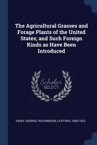 Agricultural Grasses and Forage Plants of the United States; and Such Foreign Kinds as Have Been Introduced