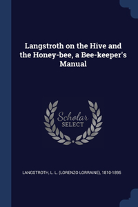 Langstroth on the Hive and the Honey-bee, a Bee-keeper's Manual