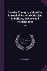 Secular Thought; A Monthly Journal of Rational Criticism in Politics, Science and Religion, 1908