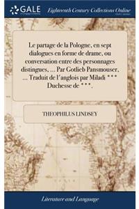 Le Partage de la Pologne, En Sept Dialogues En Forme de Drame, Ou Conversation Entre Des Personnages Distingues, ... Par Gotlieb Pansmouser, ... Traduit de l'Anglois Par Miladi *** Duchesse de ***.