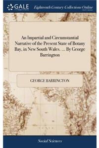 An Impartial and Circumstantial Narrative of the Present State of Botany Bay, in New South Wales. ... by George Barrington