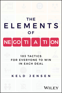 The Elements of Negotiation: 103 Tactics to Win Ev ery Deal