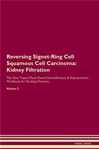 Reversing Signet-Ring Cell Squamous Cell Carcinoma: Kidney Filtration The Raw Vegan Plant-Based Detoxification & Regeneration Workbook for Healing Patients. Volume 5