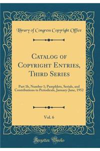 Catalog of Copyright Entries, Third Series, Vol. 6: Part 1b, Number 1; Pamphlets, Serials, and Contributions to Periodicals, January-June, 1952 (Classic Reprint): Part 1b, Number 1; Pamphlets, Serials, and Contributions to Periodicals, January-June, 1952 (Classic Reprint)