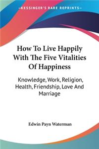 How To Live Happily With The Five Vitalities Of Happiness