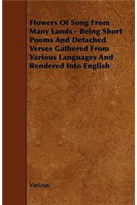Flowers Of Song From Many Lands - Being Short Poems And Detached Verses Gathered From Various Languages And Rendered Into English