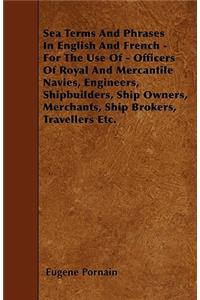 Sea Terms And Phrases In English And French - For The Use Of - Officers Of Royal And Mercantile Navies, Engineers, Shipbuilders, Ship Owners, Merchants, Ship Brokers, Travellers Etc.