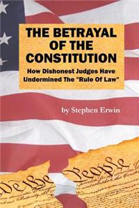 Betrayal of the Constitution: How Dishonest Judges Have Undermined The "Rule Of Law"