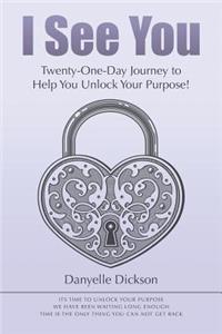 I See You: Twenty-One-Day Journey to Help You Unlock Your Purpose!