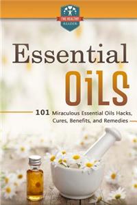 Essential Oils: 101 Miraculous Essential Oils Hacks, Cures, Benefits, And Remedies