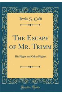 The Escape of Mr. Trimm: His Plight and Other Plights (Classic Reprint)