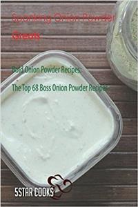 Spanking Onion Powder Greats: Bold Onion Powder Recipes, the Top 68 Boss Onion Powder Recipes